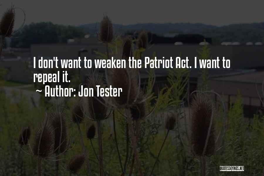 Jon Tester Quotes: I Don't Want To Weaken The Patriot Act. I Want To Repeal It.