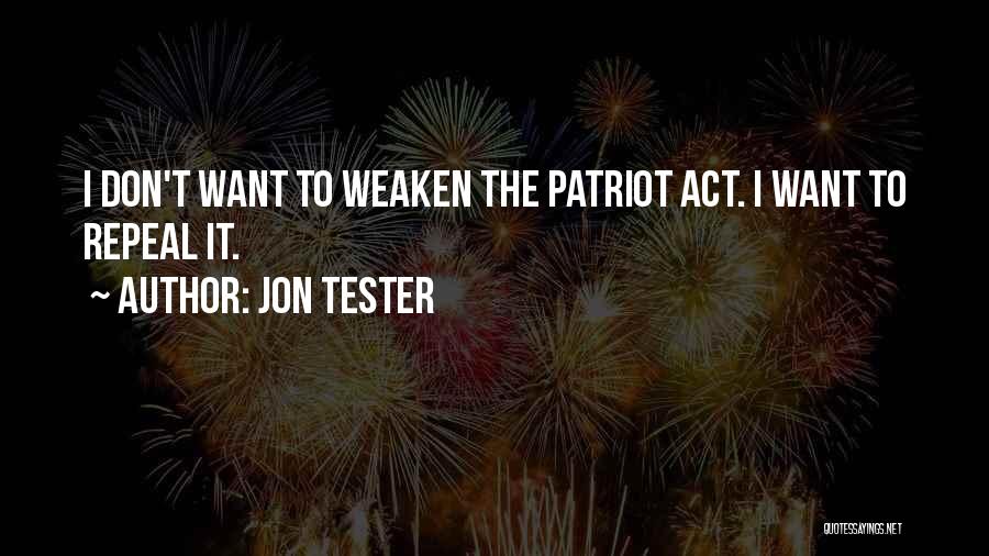 Jon Tester Quotes: I Don't Want To Weaken The Patriot Act. I Want To Repeal It.