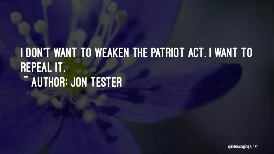 Jon Tester Quotes: I Don't Want To Weaken The Patriot Act. I Want To Repeal It.