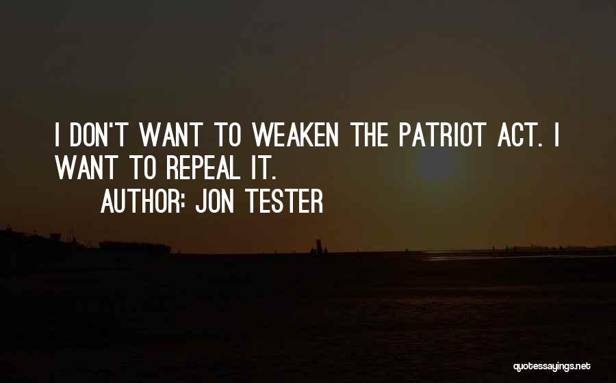Jon Tester Quotes: I Don't Want To Weaken The Patriot Act. I Want To Repeal It.