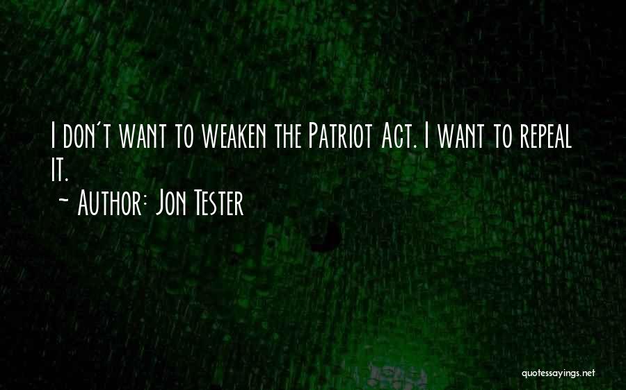 Jon Tester Quotes: I Don't Want To Weaken The Patriot Act. I Want To Repeal It.