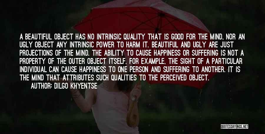 Dilgo Khyentse Quotes: A Beautiful Object Has No Intrinsic Quality That Is Good For The Mind, Nor An Ugly Object Any Intrinsic Power