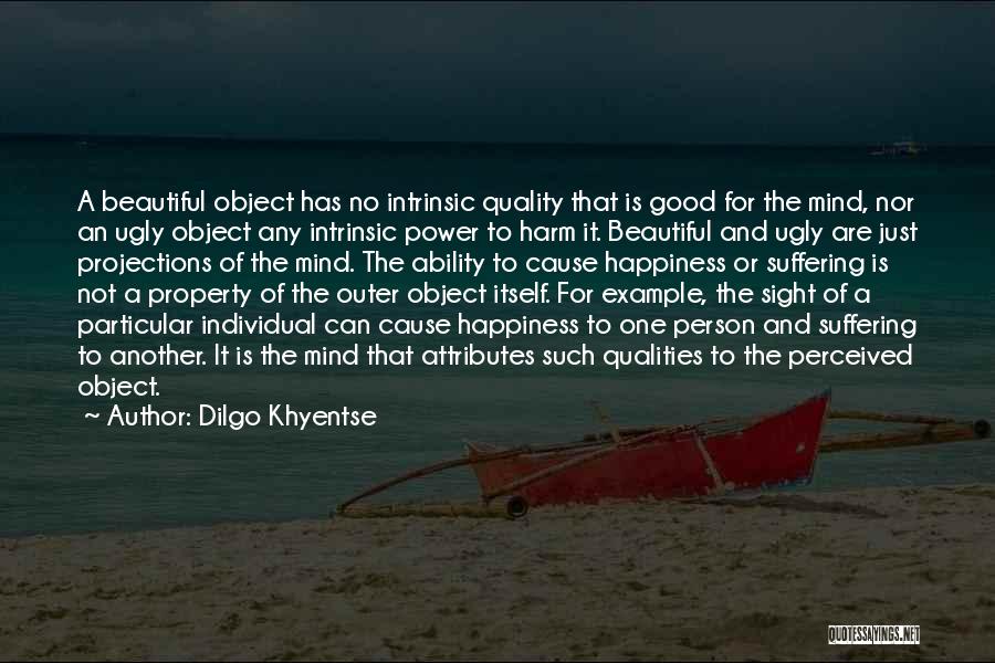 Dilgo Khyentse Quotes: A Beautiful Object Has No Intrinsic Quality That Is Good For The Mind, Nor An Ugly Object Any Intrinsic Power