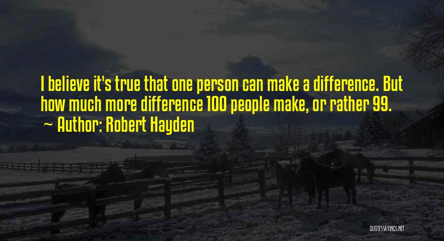 Robert Hayden Quotes: I Believe It's True That One Person Can Make A Difference. But How Much More Difference 100 People Make, Or