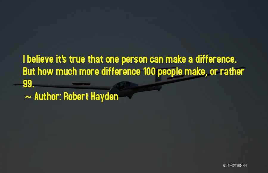 Robert Hayden Quotes: I Believe It's True That One Person Can Make A Difference. But How Much More Difference 100 People Make, Or