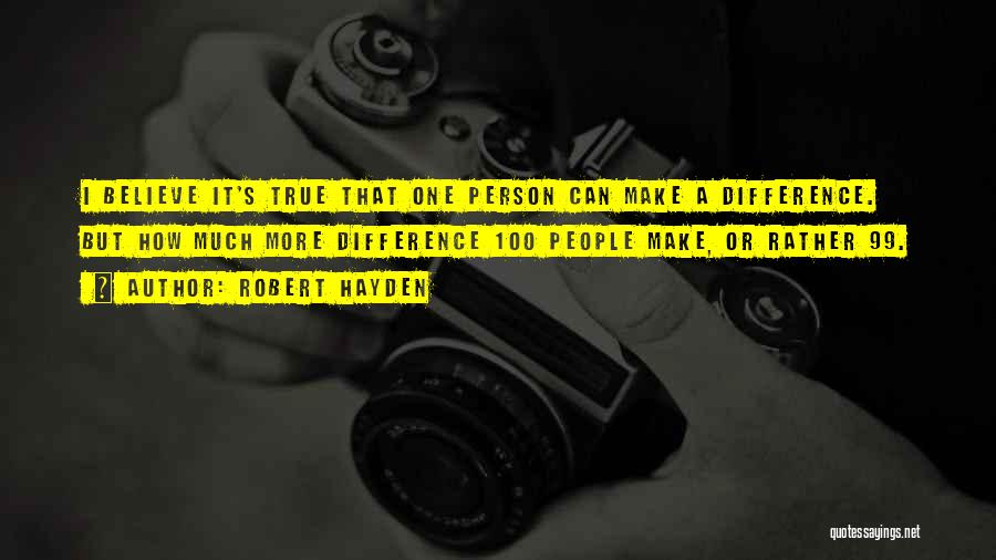 Robert Hayden Quotes: I Believe It's True That One Person Can Make A Difference. But How Much More Difference 100 People Make, Or