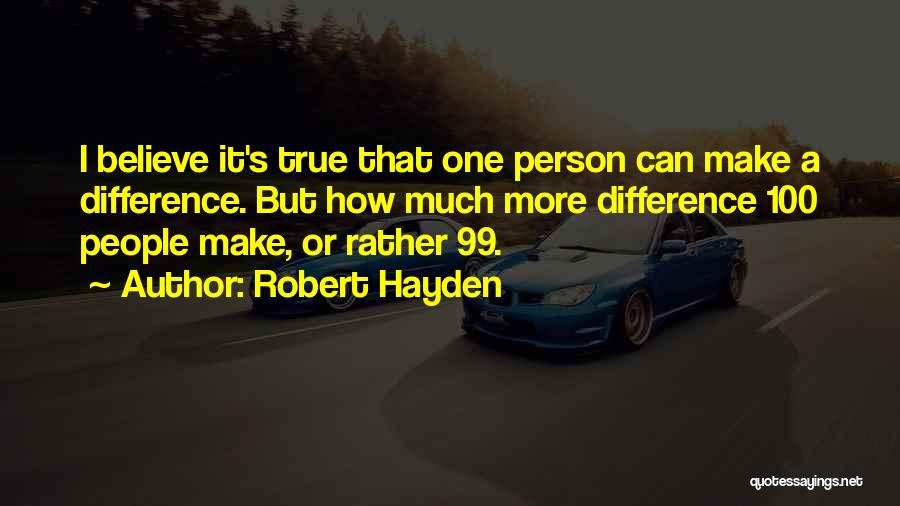 Robert Hayden Quotes: I Believe It's True That One Person Can Make A Difference. But How Much More Difference 100 People Make, Or