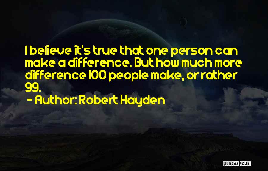 Robert Hayden Quotes: I Believe It's True That One Person Can Make A Difference. But How Much More Difference 100 People Make, Or