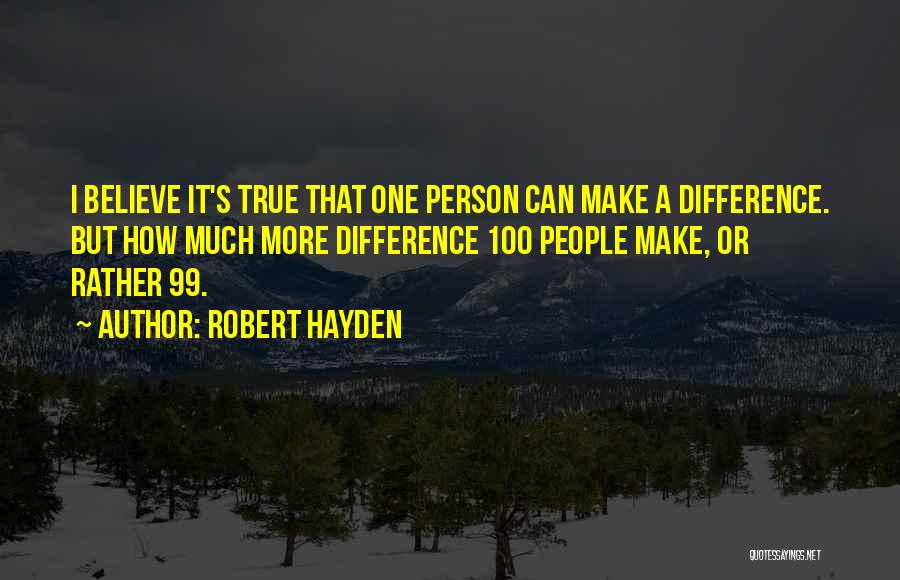 Robert Hayden Quotes: I Believe It's True That One Person Can Make A Difference. But How Much More Difference 100 People Make, Or