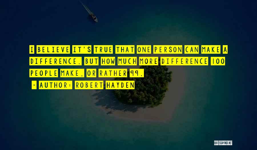 Robert Hayden Quotes: I Believe It's True That One Person Can Make A Difference. But How Much More Difference 100 People Make, Or