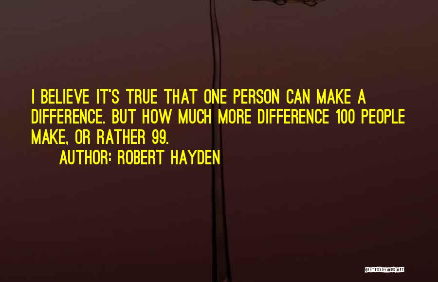 Robert Hayden Quotes: I Believe It's True That One Person Can Make A Difference. But How Much More Difference 100 People Make, Or