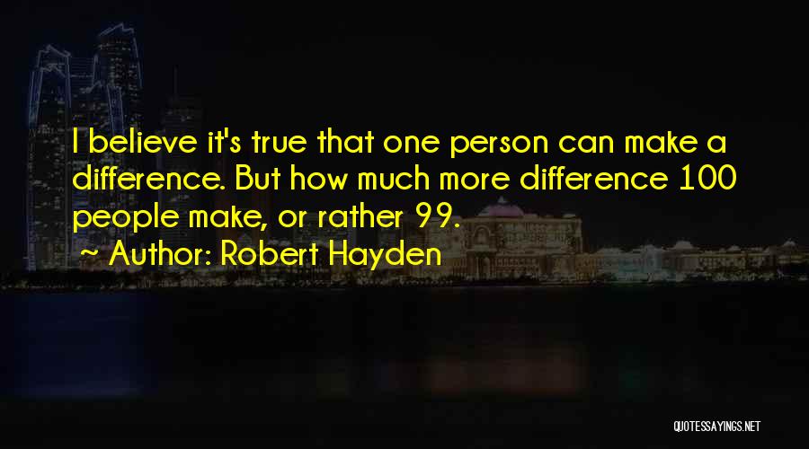 Robert Hayden Quotes: I Believe It's True That One Person Can Make A Difference. But How Much More Difference 100 People Make, Or