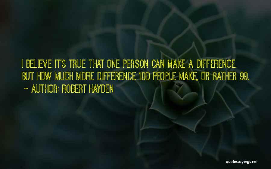Robert Hayden Quotes: I Believe It's True That One Person Can Make A Difference. But How Much More Difference 100 People Make, Or