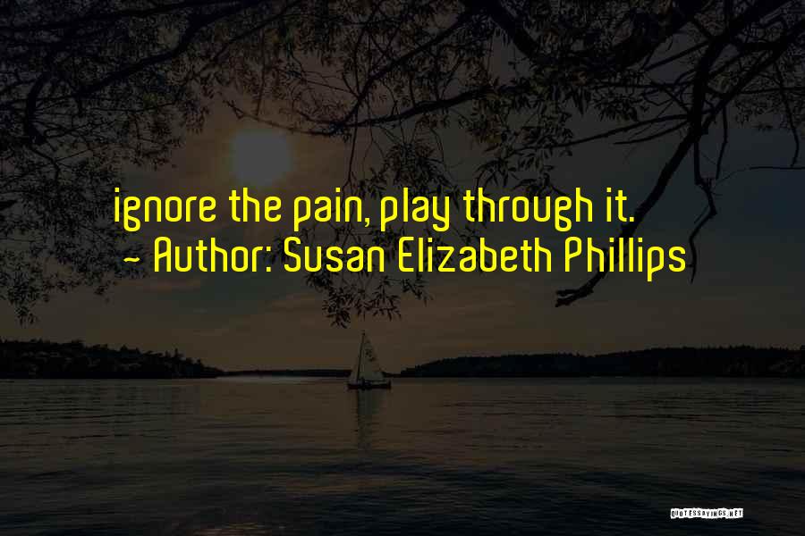 Susan Elizabeth Phillips Quotes: Ignore The Pain, Play Through It.