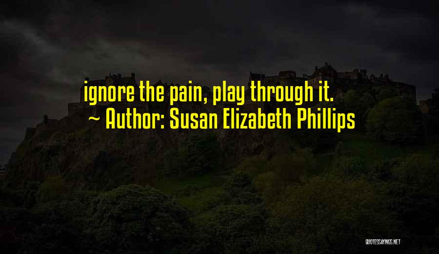 Susan Elizabeth Phillips Quotes: Ignore The Pain, Play Through It.
