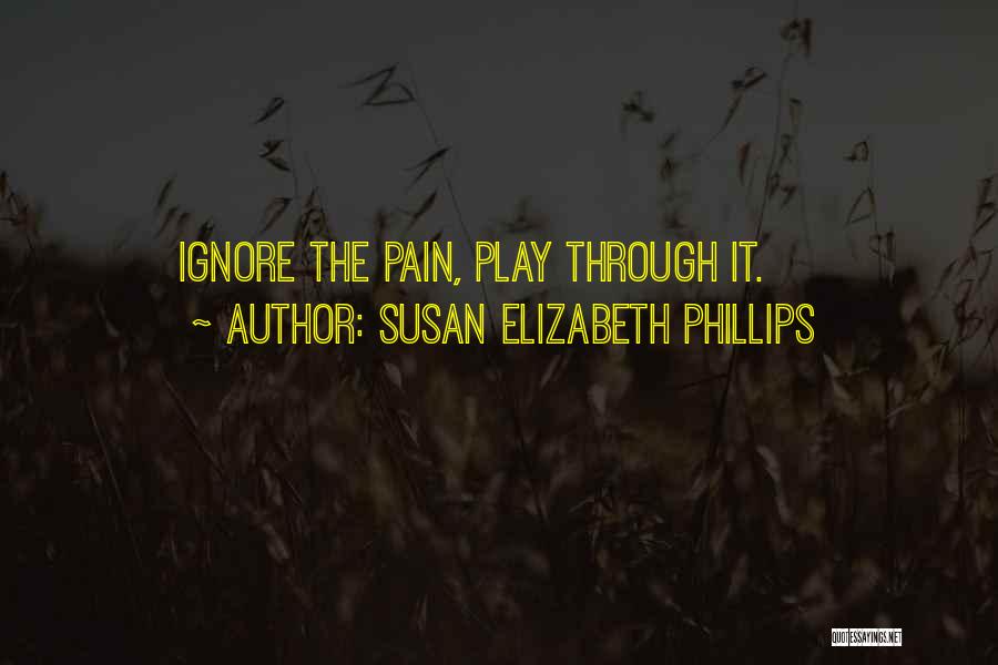 Susan Elizabeth Phillips Quotes: Ignore The Pain, Play Through It.