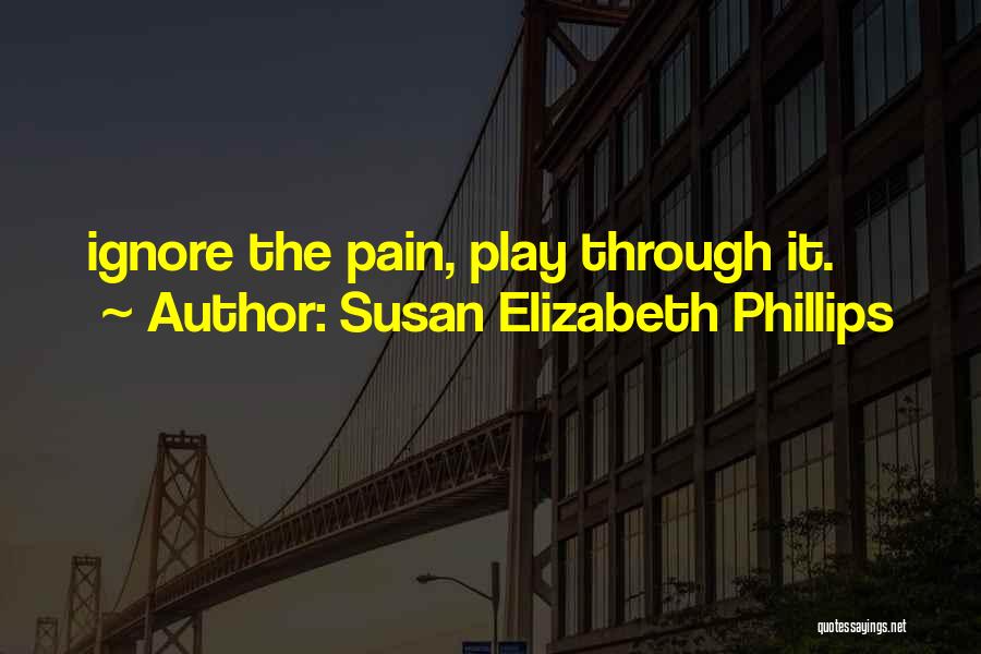 Susan Elizabeth Phillips Quotes: Ignore The Pain, Play Through It.