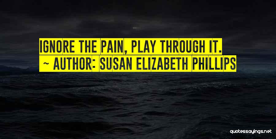 Susan Elizabeth Phillips Quotes: Ignore The Pain, Play Through It.