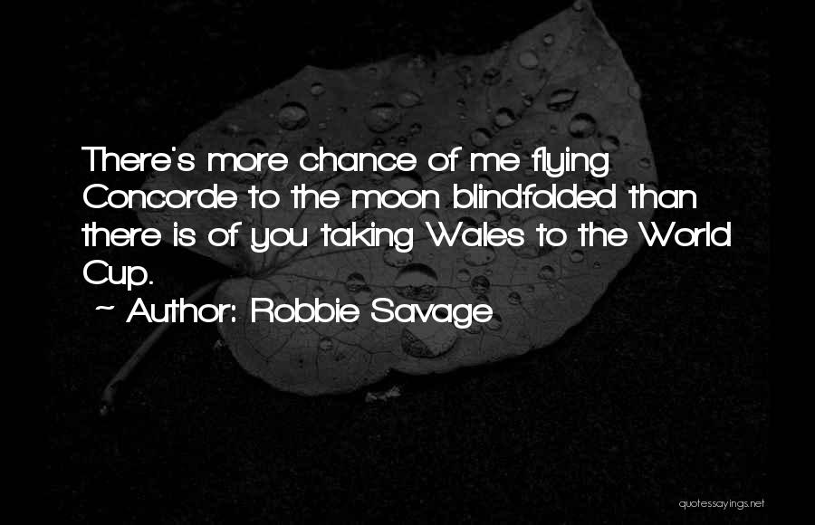 Robbie Savage Quotes: There's More Chance Of Me Flying Concorde To The Moon Blindfolded Than There Is Of You Taking Wales To The