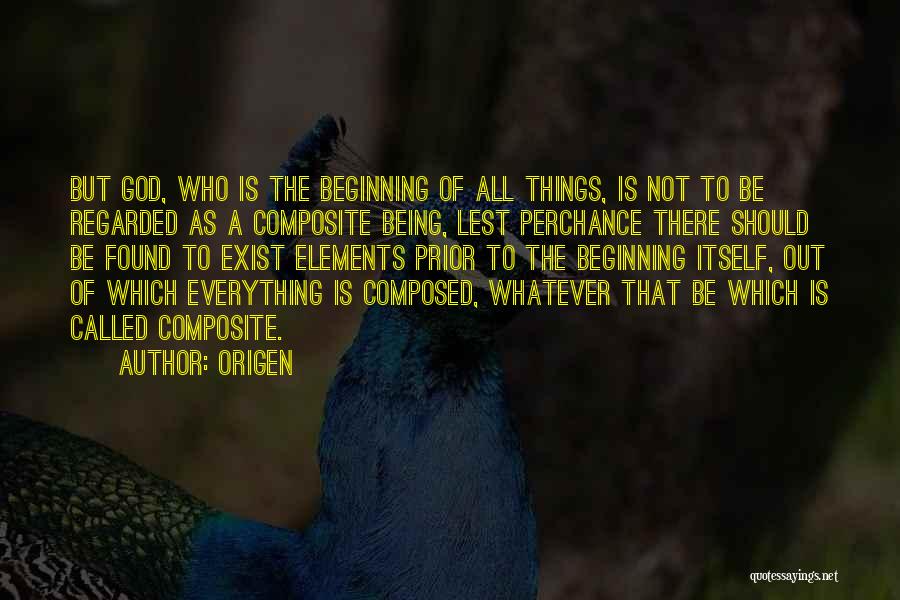 Origen Quotes: But God, Who Is The Beginning Of All Things, Is Not To Be Regarded As A Composite Being, Lest Perchance