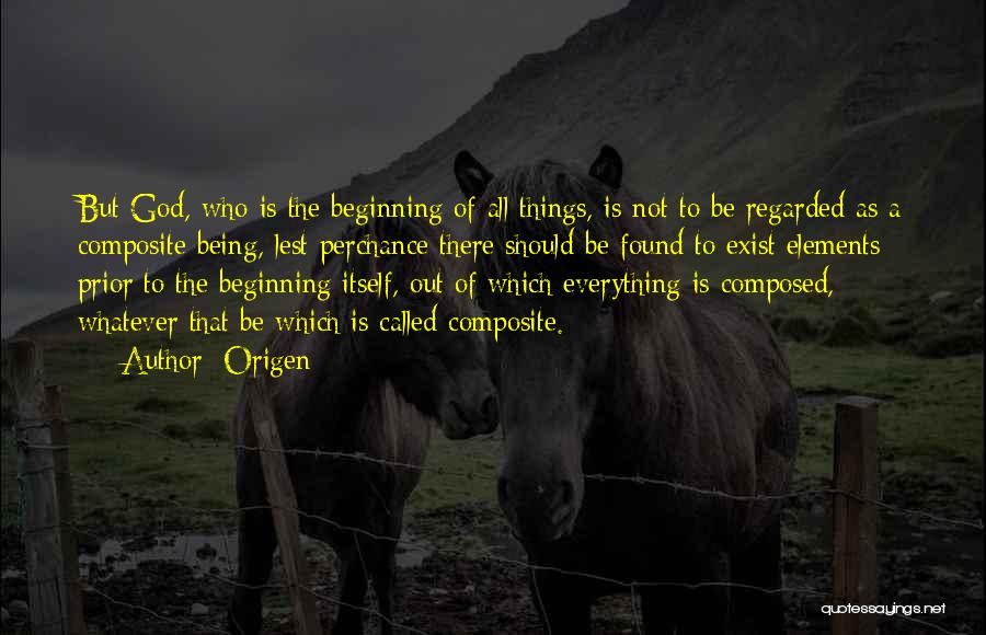 Origen Quotes: But God, Who Is The Beginning Of All Things, Is Not To Be Regarded As A Composite Being, Lest Perchance