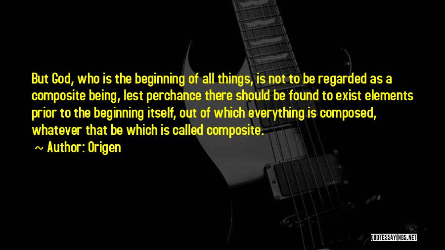 Origen Quotes: But God, Who Is The Beginning Of All Things, Is Not To Be Regarded As A Composite Being, Lest Perchance