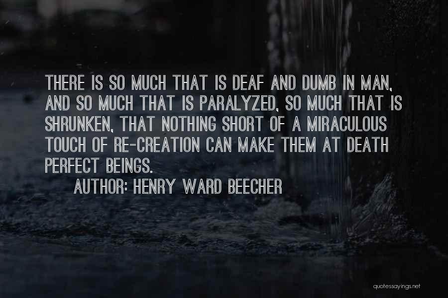 Henry Ward Beecher Quotes: There Is So Much That Is Deaf And Dumb In Man, And So Much That Is Paralyzed, So Much That