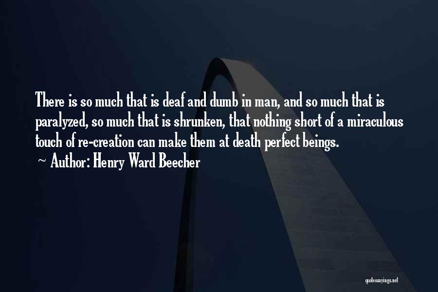 Henry Ward Beecher Quotes: There Is So Much That Is Deaf And Dumb In Man, And So Much That Is Paralyzed, So Much That