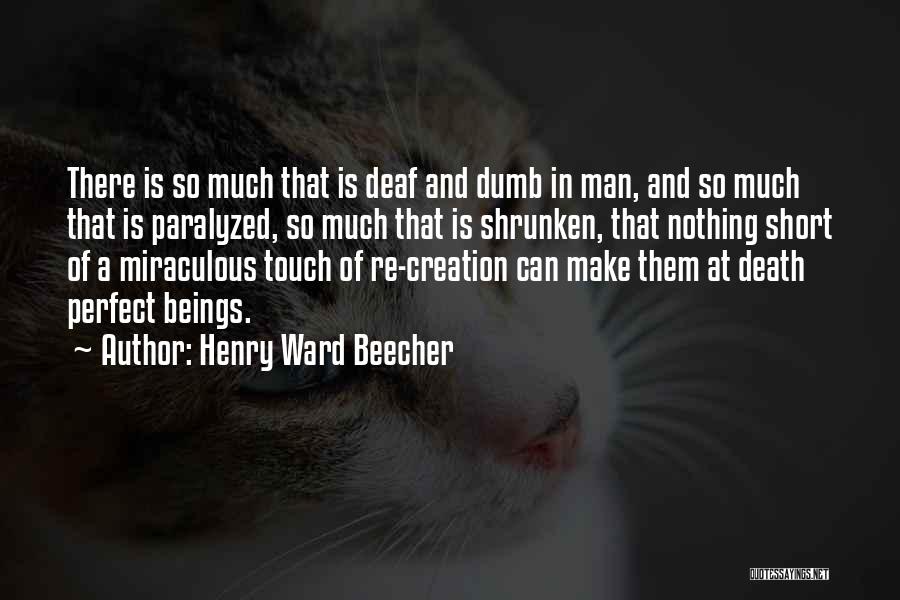 Henry Ward Beecher Quotes: There Is So Much That Is Deaf And Dumb In Man, And So Much That Is Paralyzed, So Much That