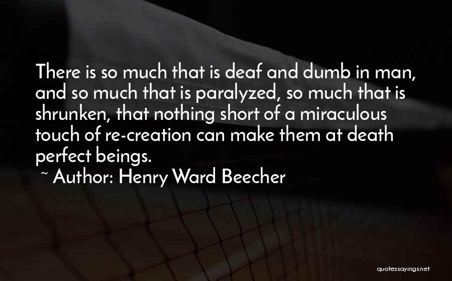Henry Ward Beecher Quotes: There Is So Much That Is Deaf And Dumb In Man, And So Much That Is Paralyzed, So Much That