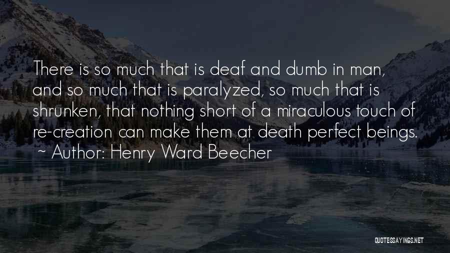 Henry Ward Beecher Quotes: There Is So Much That Is Deaf And Dumb In Man, And So Much That Is Paralyzed, So Much That