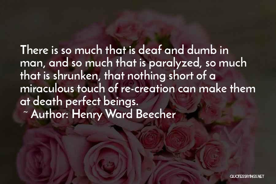 Henry Ward Beecher Quotes: There Is So Much That Is Deaf And Dumb In Man, And So Much That Is Paralyzed, So Much That