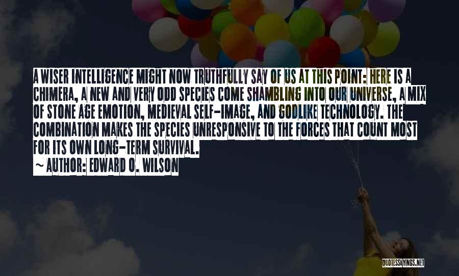 Edward O. Wilson Quotes: A Wiser Intelligence Might Now Truthfully Say Of Us At This Point: Here Is A Chimera, A New And Very