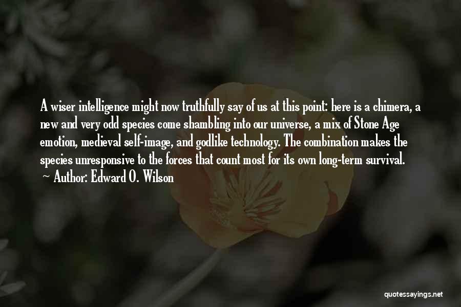 Edward O. Wilson Quotes: A Wiser Intelligence Might Now Truthfully Say Of Us At This Point: Here Is A Chimera, A New And Very