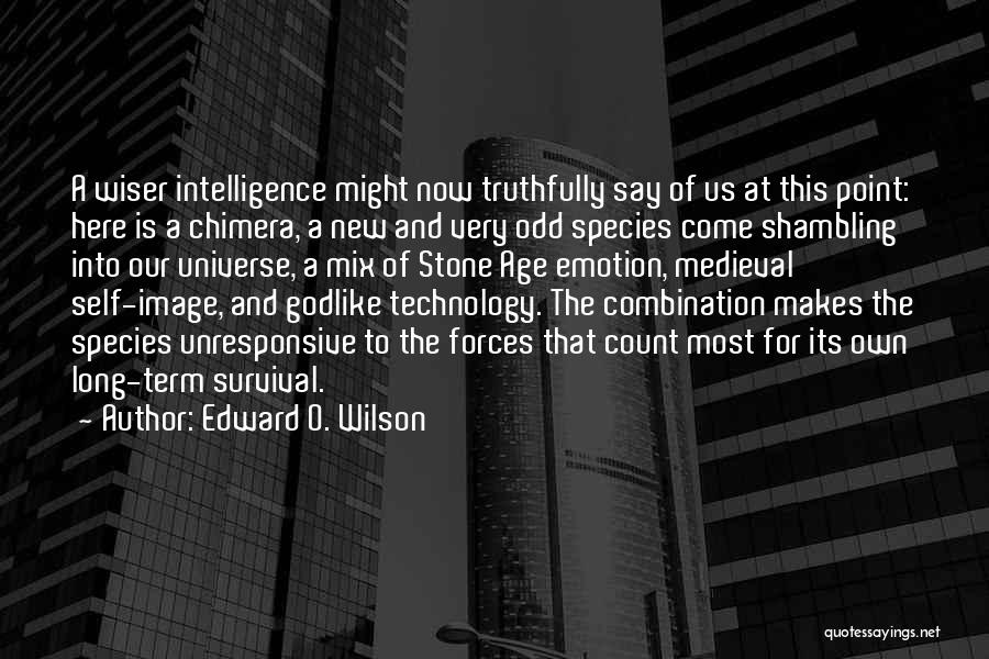 Edward O. Wilson Quotes: A Wiser Intelligence Might Now Truthfully Say Of Us At This Point: Here Is A Chimera, A New And Very