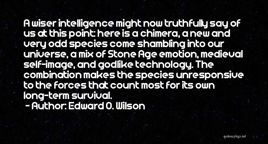 Edward O. Wilson Quotes: A Wiser Intelligence Might Now Truthfully Say Of Us At This Point: Here Is A Chimera, A New And Very