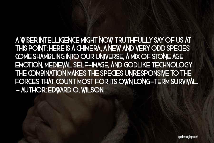 Edward O. Wilson Quotes: A Wiser Intelligence Might Now Truthfully Say Of Us At This Point: Here Is A Chimera, A New And Very