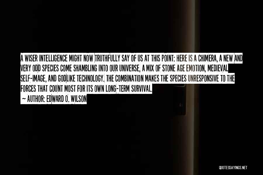 Edward O. Wilson Quotes: A Wiser Intelligence Might Now Truthfully Say Of Us At This Point: Here Is A Chimera, A New And Very