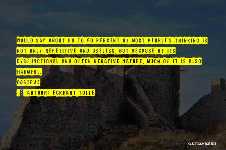 Eckhart Tolle Quotes: Would Say About 80 To 90 Percent Of Most People's Thinking Is Not Only Repetitive And Useless, But Because Of