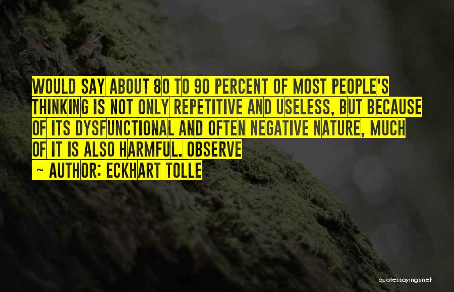 Eckhart Tolle Quotes: Would Say About 80 To 90 Percent Of Most People's Thinking Is Not Only Repetitive And Useless, But Because Of