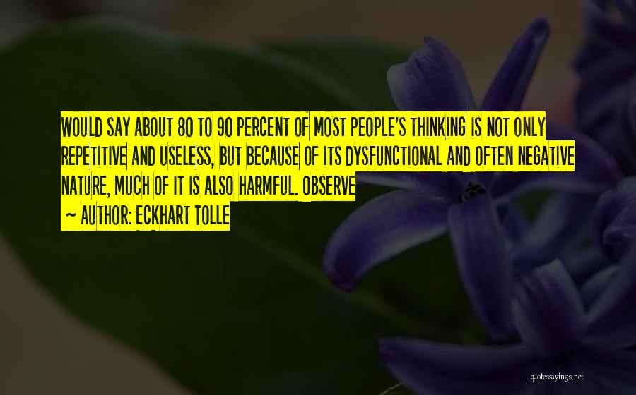Eckhart Tolle Quotes: Would Say About 80 To 90 Percent Of Most People's Thinking Is Not Only Repetitive And Useless, But Because Of