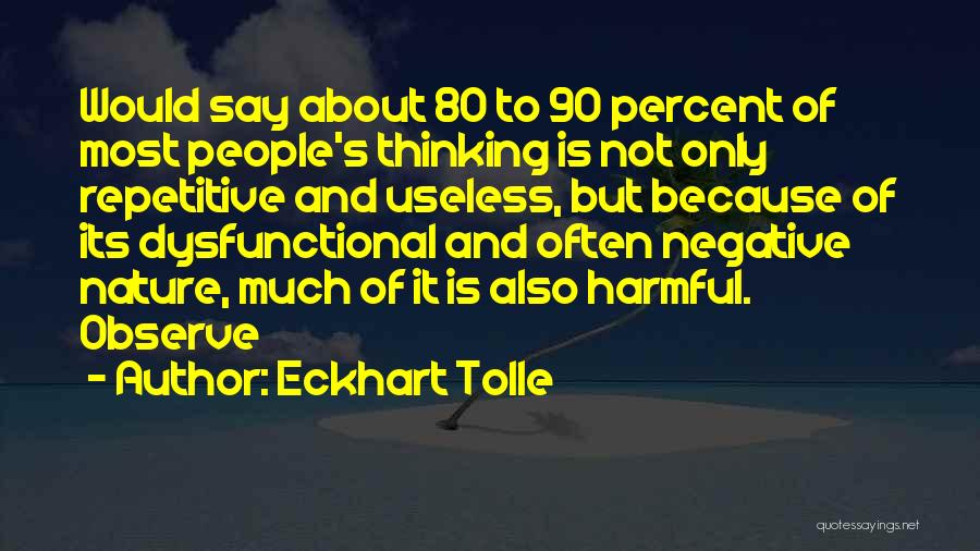 Eckhart Tolle Quotes: Would Say About 80 To 90 Percent Of Most People's Thinking Is Not Only Repetitive And Useless, But Because Of