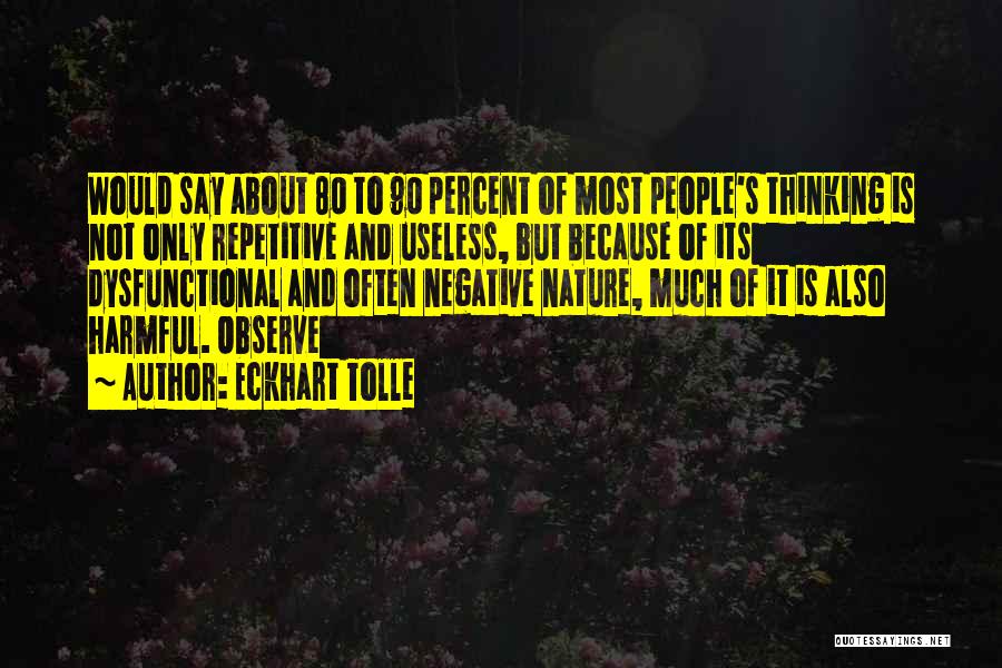 Eckhart Tolle Quotes: Would Say About 80 To 90 Percent Of Most People's Thinking Is Not Only Repetitive And Useless, But Because Of