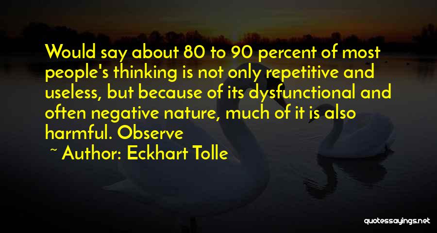 Eckhart Tolle Quotes: Would Say About 80 To 90 Percent Of Most People's Thinking Is Not Only Repetitive And Useless, But Because Of