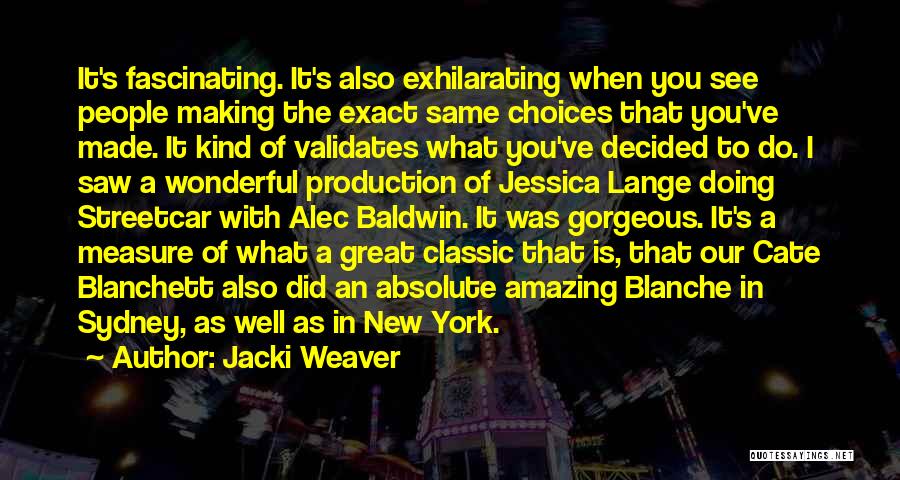 Jacki Weaver Quotes: It's Fascinating. It's Also Exhilarating When You See People Making The Exact Same Choices That You've Made. It Kind Of