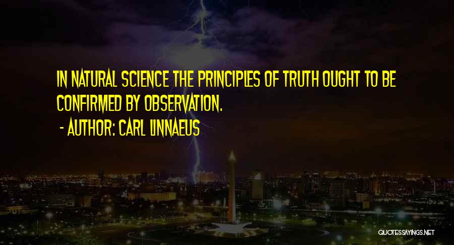 Carl Linnaeus Quotes: In Natural Science The Principles Of Truth Ought To Be Confirmed By Observation.