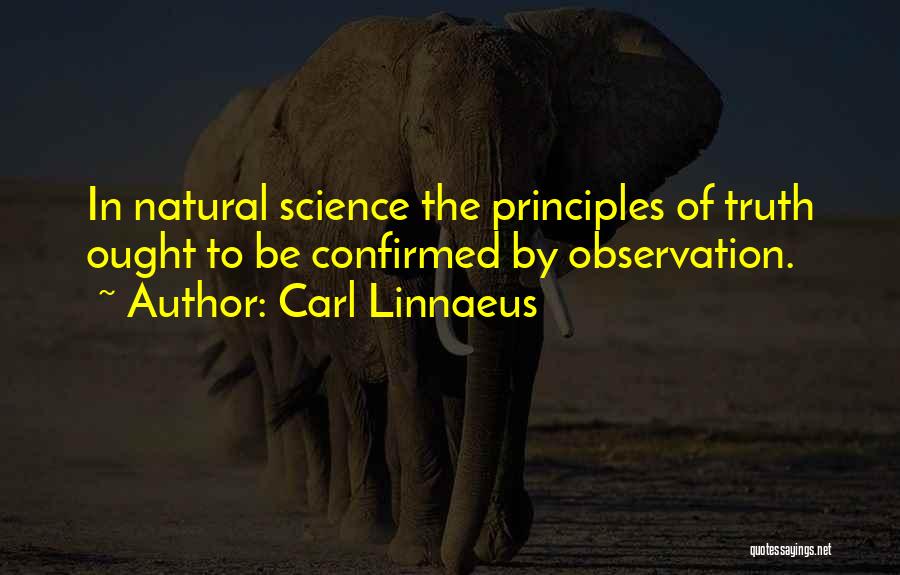 Carl Linnaeus Quotes: In Natural Science The Principles Of Truth Ought To Be Confirmed By Observation.