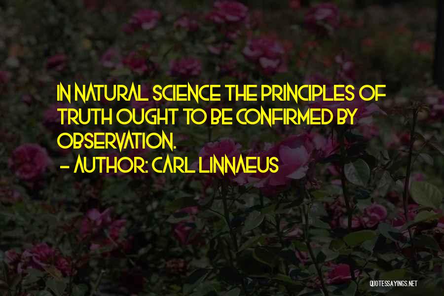 Carl Linnaeus Quotes: In Natural Science The Principles Of Truth Ought To Be Confirmed By Observation.