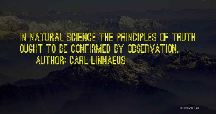 Carl Linnaeus Quotes: In Natural Science The Principles Of Truth Ought To Be Confirmed By Observation.