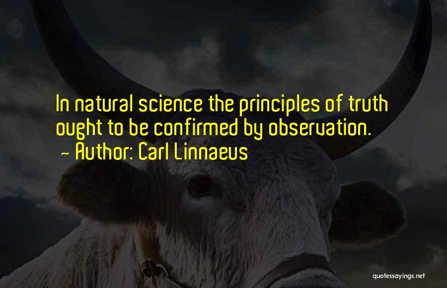 Carl Linnaeus Quotes: In Natural Science The Principles Of Truth Ought To Be Confirmed By Observation.